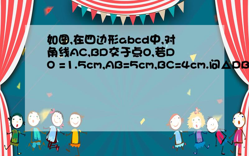 如图,在四边形abcd中,对角线AC,BD交于点O,若DO =1.5cm,AB=5cm,BC=4cm.问△DBC是什么三角形?为什么?