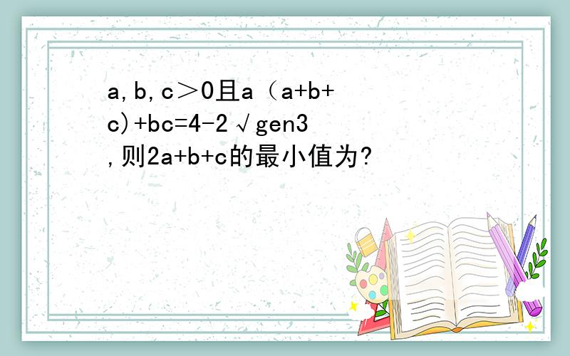 a,b,c＞0且a（a+b+c)+bc=4-2√gen3,则2a+b+c的最小值为?