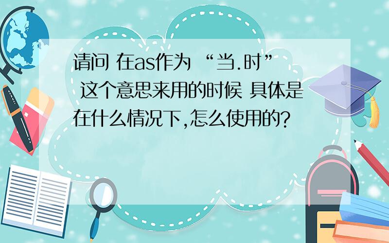 请问 在as作为 “当.时” 这个意思来用的时候 具体是在什么情况下,怎么使用的?