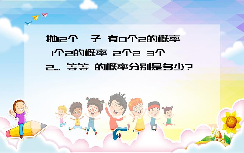 抛12个骰子 有0个2的概率 1个2的概率 2个2 3个2... 等等 的概率分别是多少?