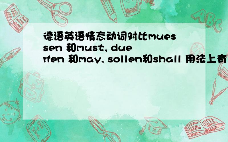 德语英语情态动词对比muessen 和must, duerfen 和may, sollen和shall 用法上有什么区别不要相似之处,只要差别只是一种语言比较也不要了