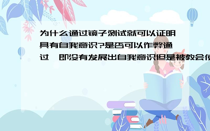 为什么通过镜子测试就可以证明具有自我意识?是否可以作弊通过,即没有发展出自我意识但是被教会使用镜子?能否教会人工智能使用镜子然后认为其有自我意识?