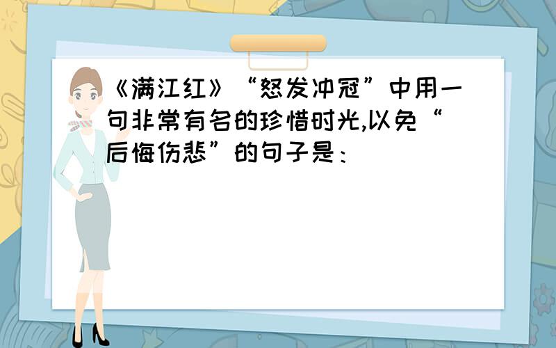 《满江红》“怒发冲冠”中用一句非常有名的珍惜时光,以免“后悔伤悲”的句子是：