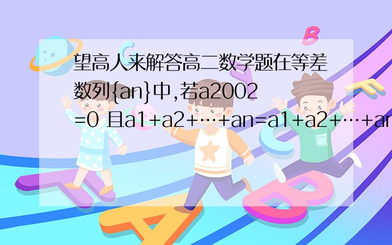 望高人来解答高二数学题在等差数列{an}中,若a2002=0 且a1+a2+…+an=a1+a2+…+am(m n属于自然数 m不等于n) m n应满足的等式为________  解答希望写明过程 谢谢