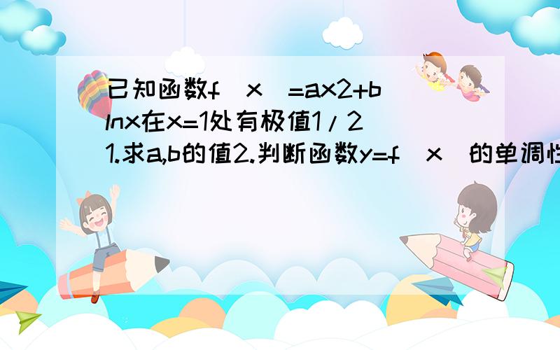 已知函数f(x)=ax2+blnx在x=1处有极值1/21.求a,b的值2.判断函数y=f(x)的单调性并求出单调区间