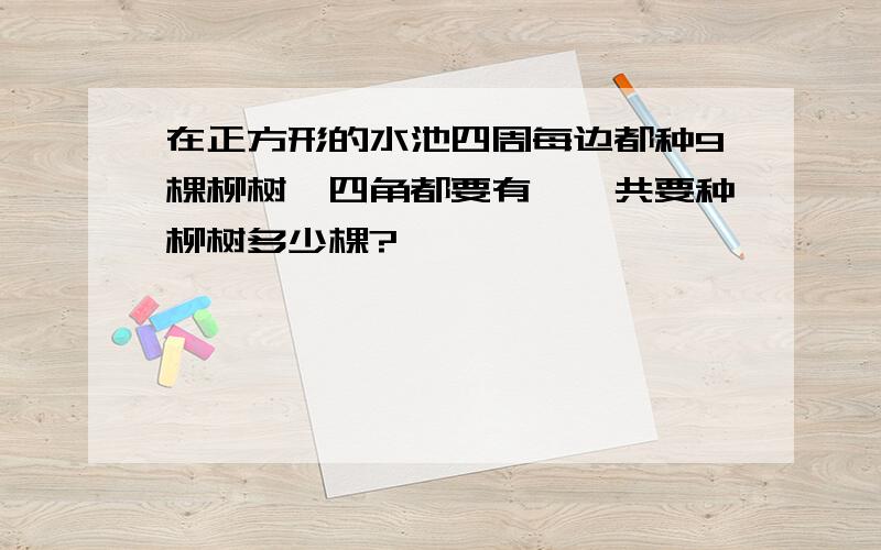 在正方形的水池四周每边都种9棵柳树,四角都要有,一共要种柳树多少棵?