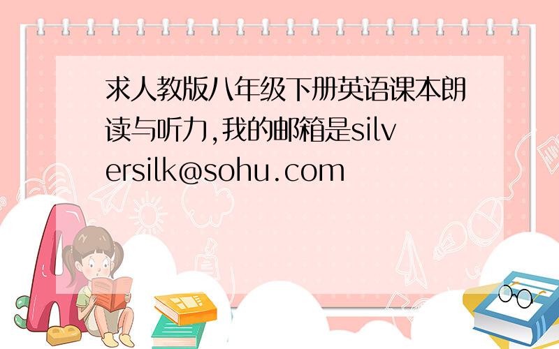 求人教版八年级下册英语课本朗读与听力,我的邮箱是silversilk@sohu.com