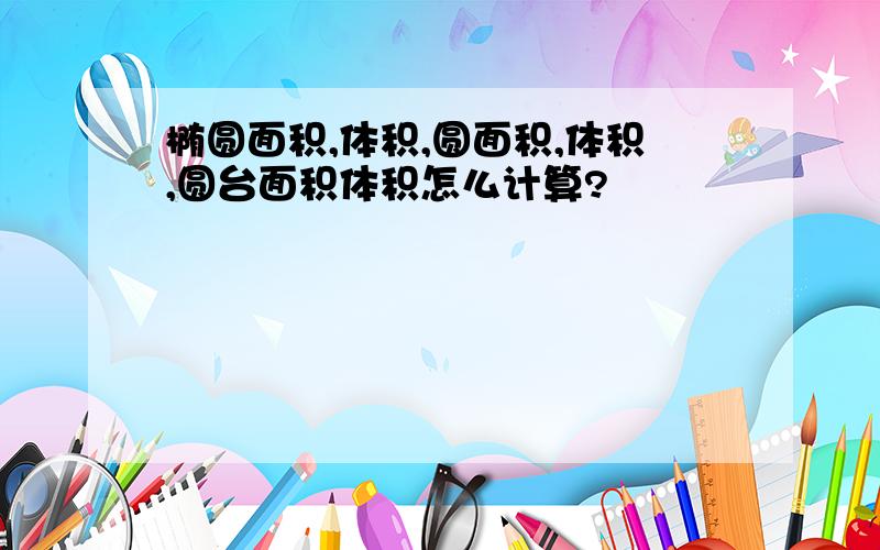 椭圆面积,体积,圆面积,体积,圆台面积体积怎么计算?