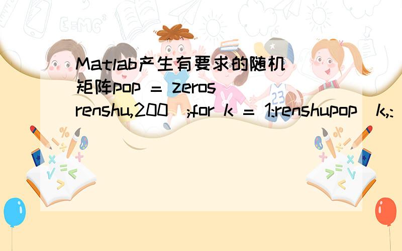 Matlab产生有要求的随机矩阵pop = zeros(renshu,200);for k = 1:renshupop(k,:) = randperm(200); end运行以上程序将会输出renshu*200的矩阵但是我有如下要求：A＝[11 12 13 14 15 16 17 18 19 111 112];B＝[31 32 33 34 35 36 37 38