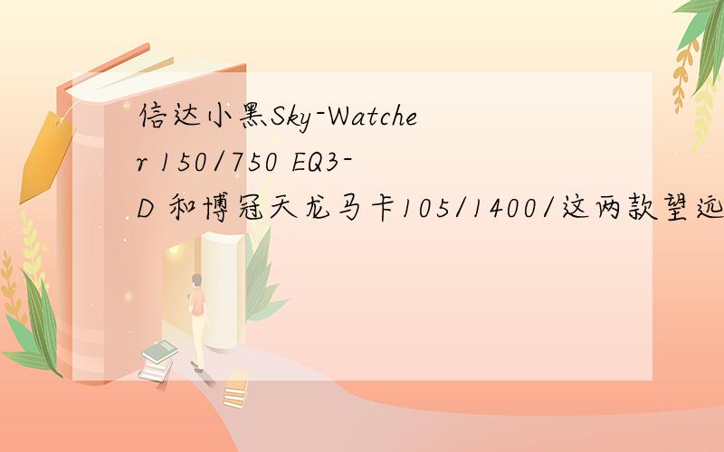 信达小黑Sky-Watcher 150/750 EQ3-D 和博冠天龙马卡105/1400/这两款望远镜哪个好