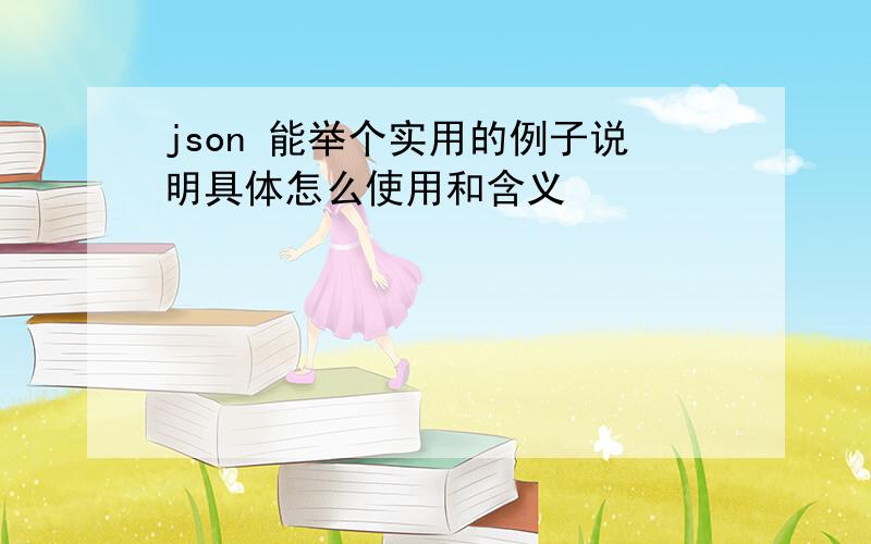 json 能举个实用的例子说明具体怎么使用和含义