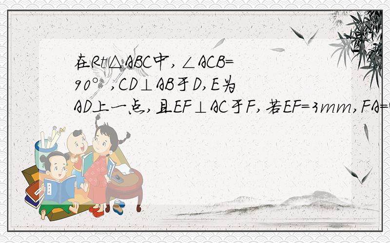 在Rt△ABC中,∠ACB=90°,CD⊥AB于D,E为AD上一点,且EF⊥AC于F,若EF=3mm,FA=4mm,CD=6mm,则AC=[ ]mm,DE=[ ]mm,AB=[ ]mm,S△ABC=[ ]mm2,BC=[ ]mm