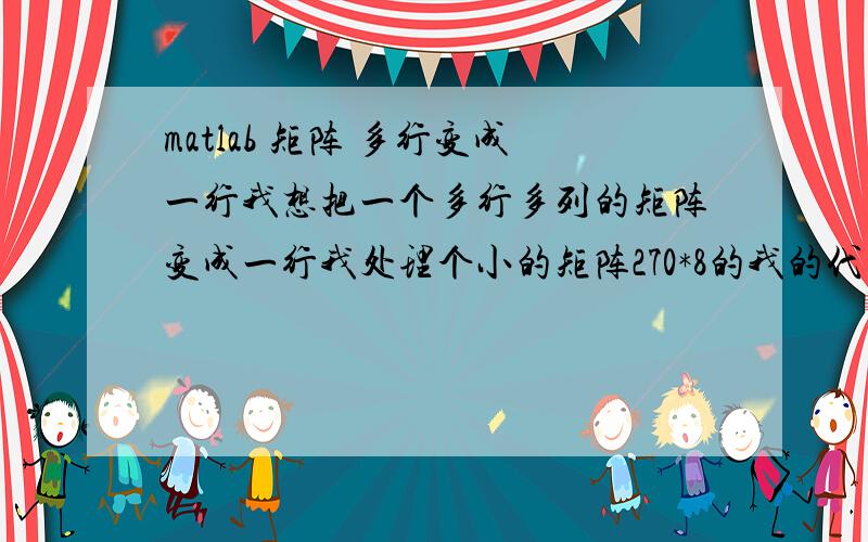 matlab 矩阵 多行变成一行我想把一个多行多列的矩阵变成一行我处理个小的矩阵270*8的我的代码p=0;for i=1:270 %原来矩阵的行数for j=1:8 %原来矩阵的列数p=p+1; B(1,p)=kk(i,j); endend现在问题是我所要处