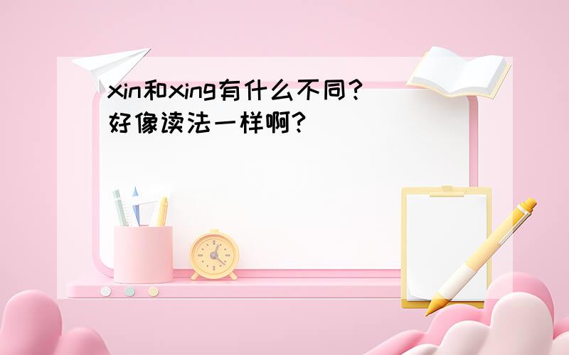 xin和xing有什么不同?好像读法一样啊?