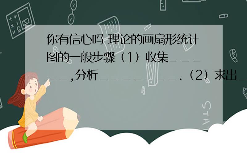 你有信心吗 理论的画扇形统计图的一般步骤（1）收集_____,分析_______.（2）求出________________.（3）求出________________.（4）制作扇形统计图；（5）标明部分的______及其_______.