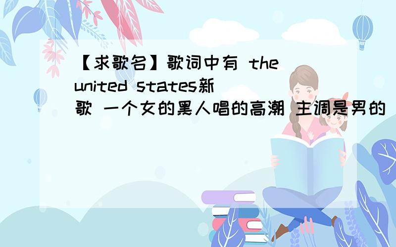 【求歌名】歌词中有 the united states新歌 一个女的黑人唱的高潮 主调是男的