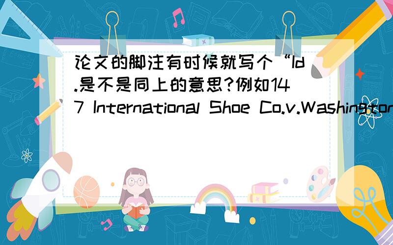 论文的脚注有时候就写个“Id.是不是同上的意思?例如147 International Shoe Co.v.Washington,326 U.S.310,316(1945).148 Id.肯定不是帐号的意思.147的意思是美国联邦案例中的一个案子Id的I 是大写的，没有人