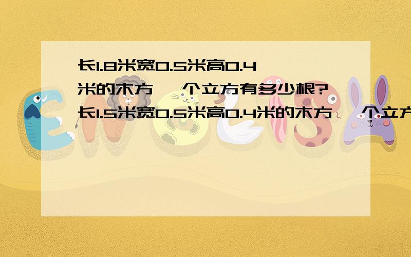 长1.8米宽0.5米高0.4米的木方 一个立方有多少根?长1.5米宽0.5米高0.4米的木方 一个立方有多少根?一个平方各有几根？