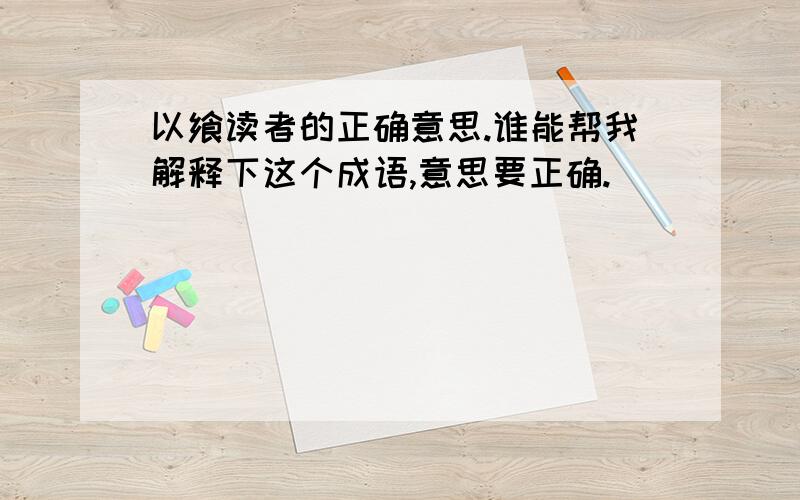 以飨读者的正确意思.谁能帮我解释下这个成语,意思要正确.