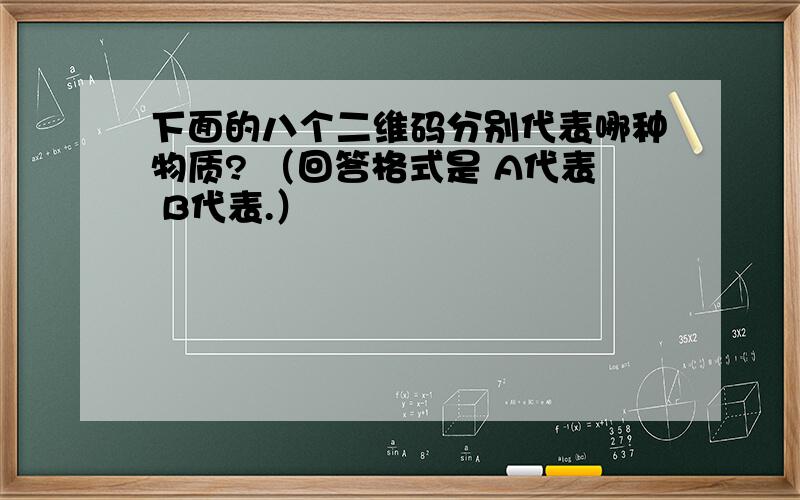 下面的八个二维码分别代表哪种物质? （回答格式是 A代表 B代表.）