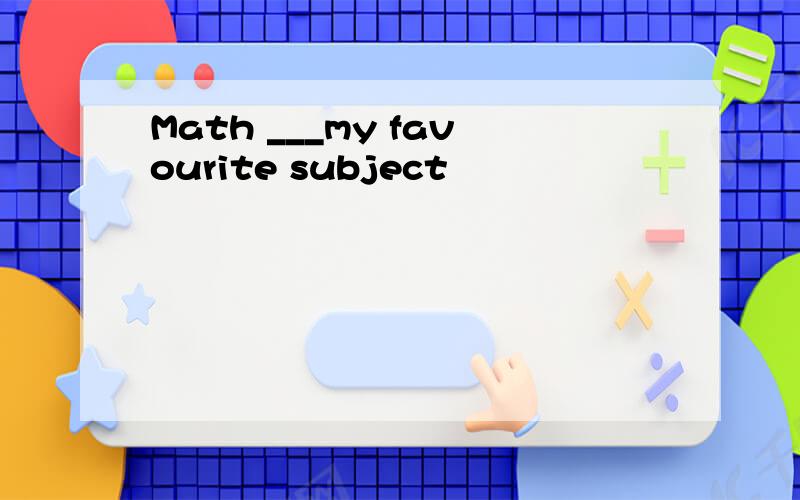 Math ___my favourite subject