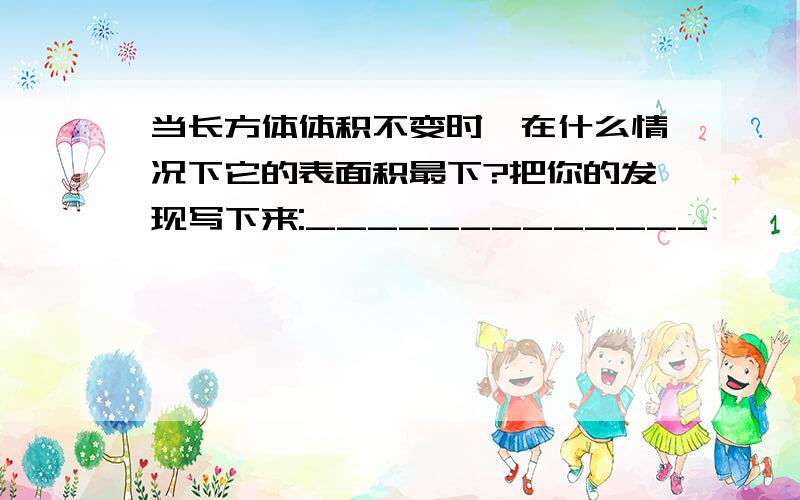 当长方体体积不变时,在什么情况下它的表面积最下?把你的发现写下来:_____________