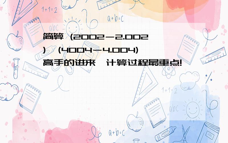 简算 (2002－2.002)÷(4004－4.004)高手的进来,计算过程最重点!