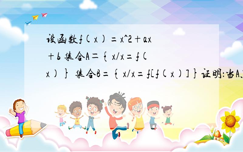 设函数f(x)=x^2+ax+b 集合A＝{x/x=f(x)} 集合B={x/x=f[f(x)]}证明：当A只有一个元素时A＝B