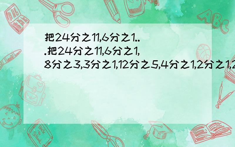 把24分之11,6分之1...把24分之11,6分之1,8分之3,3分之1,12分之5,4分之1,2分之1,24分之5,24分之7这九个数填入空格里,使横、竖、斜三个数之和都相等.