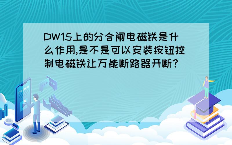 DW15上的分合闸电磁铁是什么作用,是不是可以安装按钮控制电磁铁让万能断路器开断?