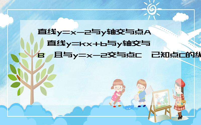 直线y=x-2与y轴交与点A,直线y=kx+b与y轴交与B,且与y=x-2交与点C,已知点C的纵坐标为1,且S△ABC=9,求k与b