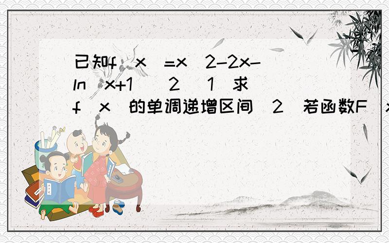 已知f(x)=x^2-2x-ln(x+1)^2 （1）求f(x)的单调递增区间（2）若函数F(x)=f(x)-x^2+3x+a在[-1/2,2]上只有一个零点,求实数a取值范围