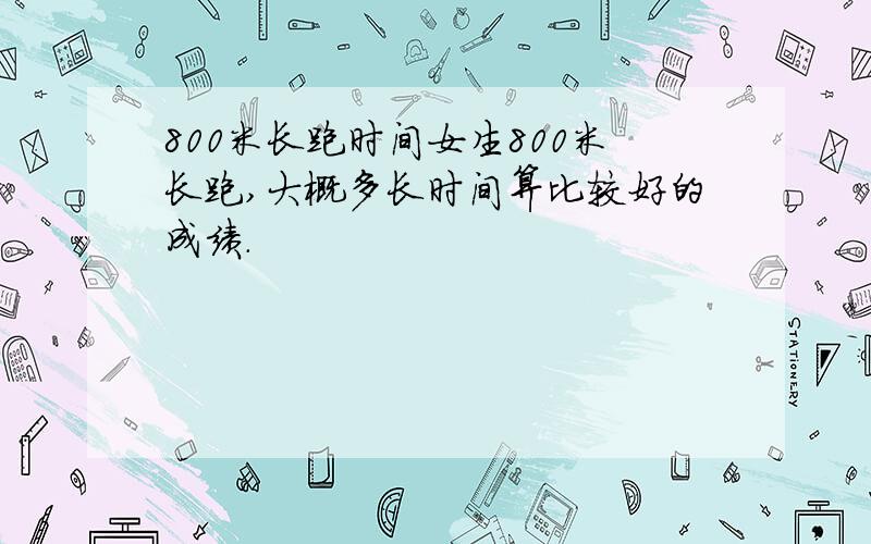 800米长跑时间女生800米长跑,大概多长时间算比较好的成绩.