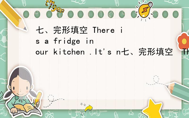 七、完形填空 There is a fridge in our kitchen .It's n七、完形填空  There is a fridge in our kitchen .It's not full.    (   1   ) !There are (     2      )apples and pears in it .But there aren't any oranges(     3     )bananas. Th