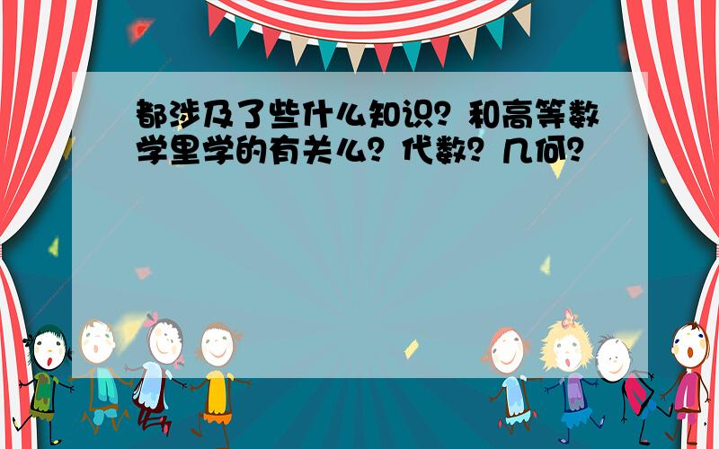 都涉及了些什么知识？和高等数学里学的有关么？代数？几何？