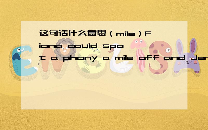 这句话什么意思（mile）Fiona could spot a phony a mile off and Jennifer was a phony.