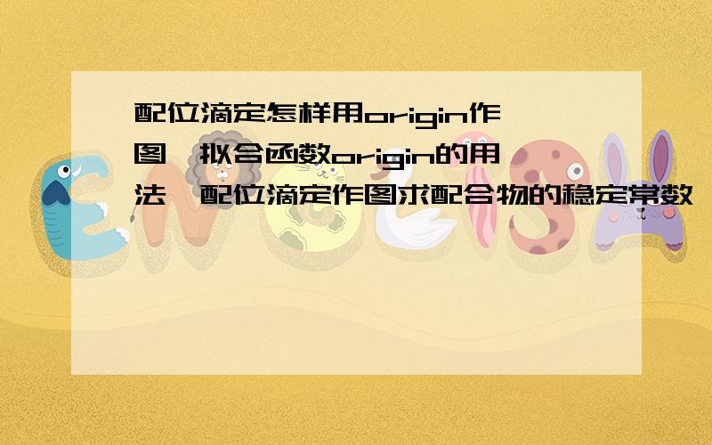 配位滴定怎样用origin作图,拟合函数origin的用法,配位滴定作图求配合物的稳定常数