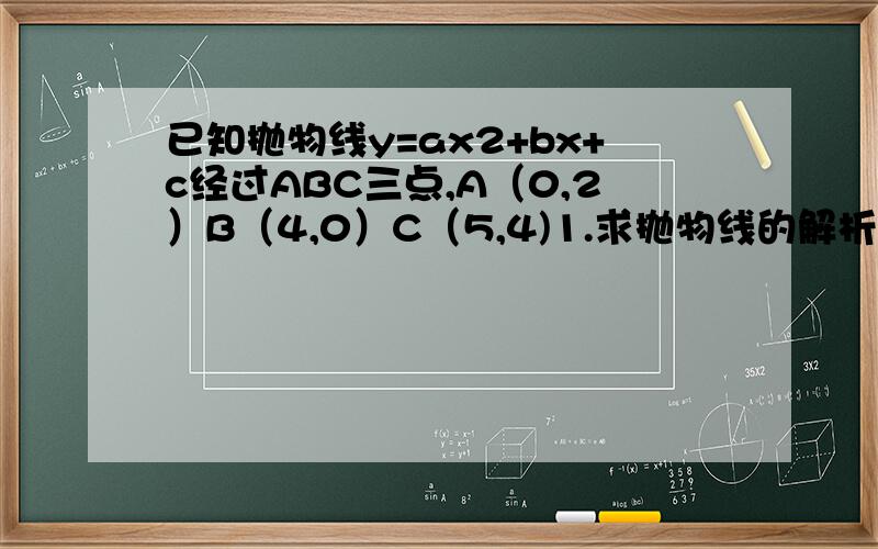 已知抛物线y=ax2+bx+c经过ABC三点,A（0,2）B（4,0）C（5,4)1.求抛物线的解析式,写出抛物线的顶点坐标；2.利用抛物线y=ax2+bx+c,写出x为何值时,y>0