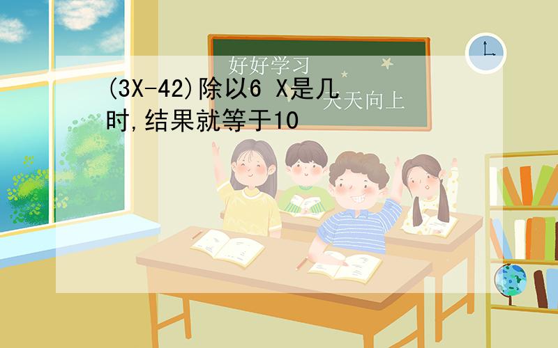 (3X-42)除以6 X是几时,结果就等于10