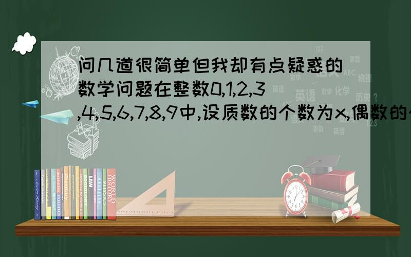 问几道很简单但我却有点疑惑的数学问题在整数0,1,2,3,4,5,6,7,8,9中,设质数的个数为x,偶数的个数为y,完全平方数为z,合数的个数为u,则x+y+z+u的值为（ ）A.17 B.15 C.13 D.11 两个质数的和是49,则这两