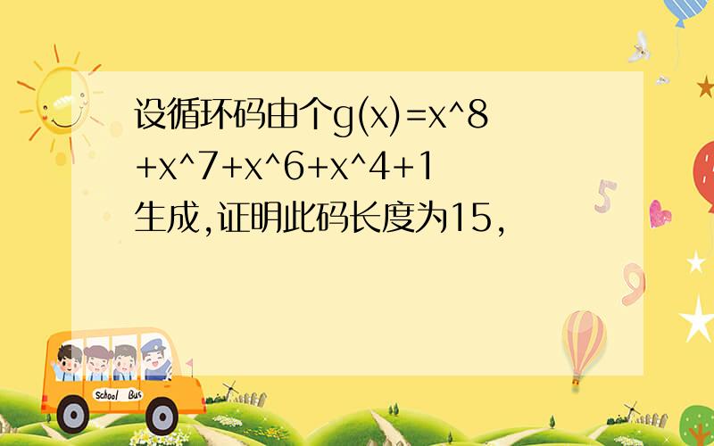 设循环码由个g(x)=x^8+x^7+x^6+x^4+1生成,证明此码长度为15,