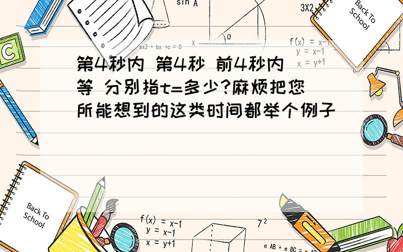 第4秒内 第4秒 前4秒内 等 分别指t=多少?麻烦把您所能想到的这类时间都举个例子