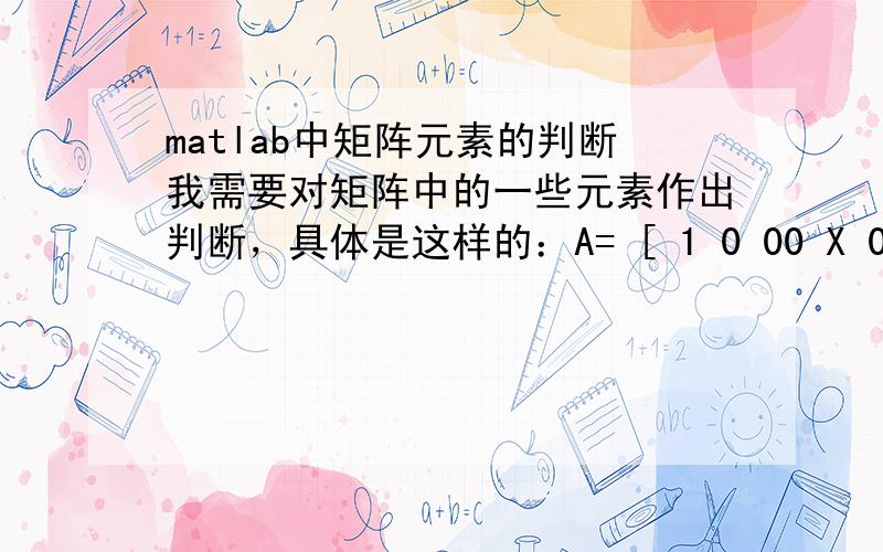 matlab中矩阵元素的判断我需要对矩阵中的一些元素作出判断，具体是这样的：A= [ 1 0 00 X 0 ]判断条件:A 的第一列不为零并且第二列X