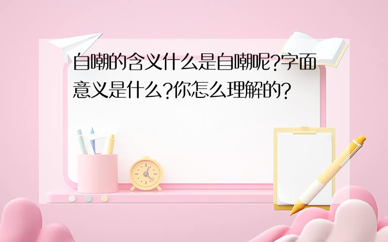 自嘲的含义什么是自嘲呢?字面意义是什么?你怎么理解的?