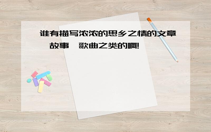 谁有描写浓浓的思乡之情的文章、故事、歌曲之类的啊!