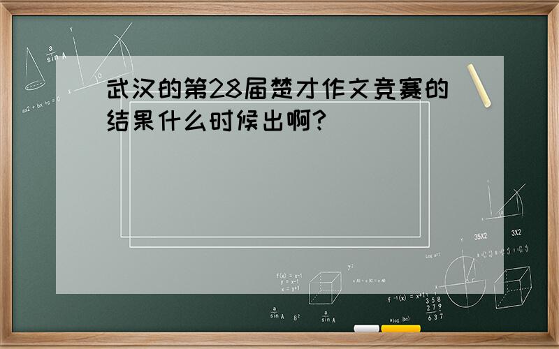 武汉的第28届楚才作文竞赛的结果什么时候出啊?