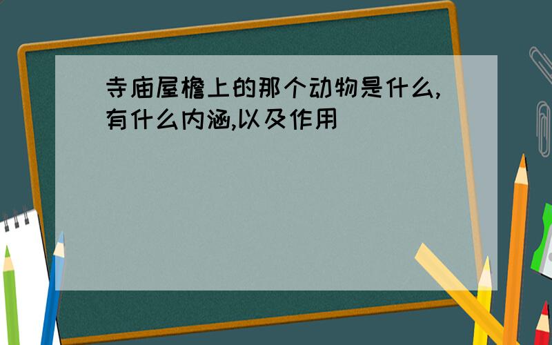 寺庙屋檐上的那个动物是什么,有什么内涵,以及作用