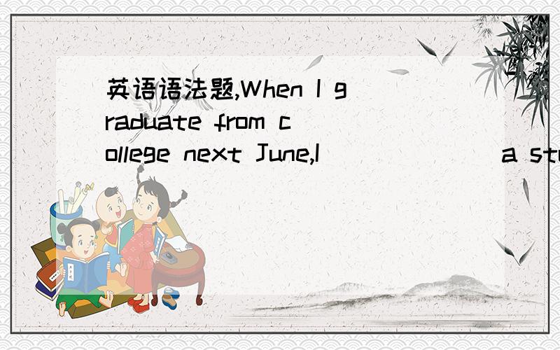 英语语法题,When I graduate from college next June,I ______ a student here for five years.A.will have been B.have been C.had been D.will haveA / B 里2选1,并分析答案原因.题目没你想象中那么简单,放心~求教时态大神.