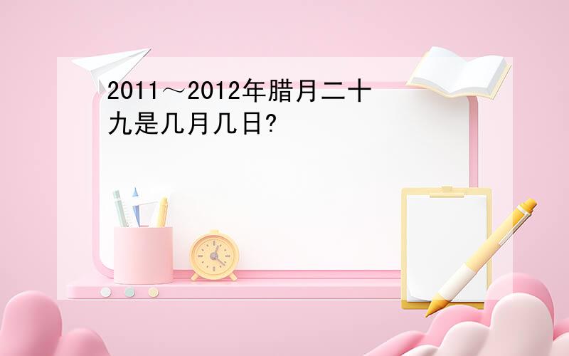 2011～2012年腊月二十九是几月几日?