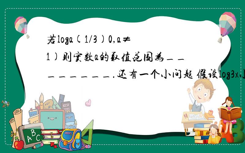 若loga(1/3)0,a≠1)则实数a的取值范围为________.还有一个小问题 假设log3x小于2 那么3^2大于还是小于x